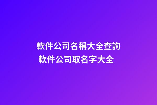 軟件公司名稱大全查詢 軟件公司取名字大全-第1張-公司起名-玄機派